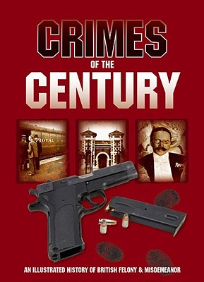 Crimes of the Century: An Illustrated History of British Felony & Misdemeanour - Crawley, Jim