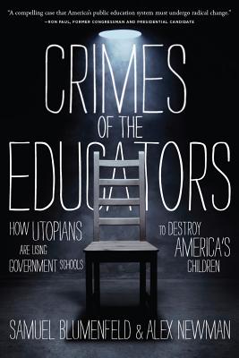 Crimes of the Educators: How Utopians Are Using Government Schools to Destroy America's Children - Blumenfeld, Samuel, and Newman, Alex