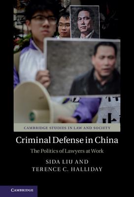 Criminal Defense in China: The Politics of Lawyers at Work - Liu, Sida, and Halliday, Terence C.