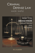 Criminal Defense Law Made Simple ....: What You Should Know about the Law and the System