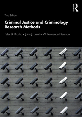 Criminal Justice and Criminology Research Methods - Kraska, Peter B, and Brent, John J, and Neuman, W Lawrence