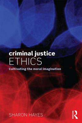Criminal Justice Ethics: Cultivating the moral imagination - Hayes, Sharon