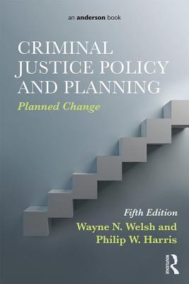 Criminal Justice Policy and Planning: Planned Change - Welsh, Wayne N., and Harris, Philip W.
