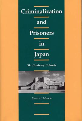 Criminalization and Prisoners in Japan: Six Contrary Cohorts - Johnson, Elmer H