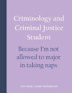 Criminology and Criminal Justice Student - Because I'm Not Allowed to Major in Taking Naps: 150 Page Lined Notebook