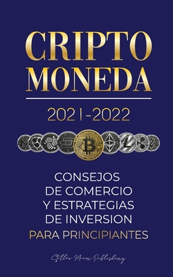 Criptomoneda 2021-2022: Consejos de Comercio y Estrategias de Inversi?n para Principiantes (Bitcoin, Ethereum, Ripple, Doge, Cardano, Shiba, Safemoon, Binance Futures y ms) - Stellar Moon Publishing