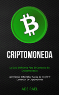 Criptomoneda: La gua definitiva para el comercio en criptomonedas (Aprendizaje sistemtico acerca de invertir y comerciar en criptomoneda)