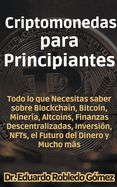 Criptomonedas para Principiantes Todo lo que Necesitas saber sobre Blockchain, Bitcoin, Minera, Altcoins, Finanzas Descentralizadas, Inversin, NFTs, el Futuro del Dinero y Mucho ms