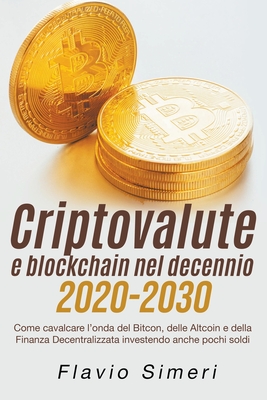 Criptovalute e blockchain nel decennio 2020-2030: Come cavalcare l'onda del Bitcon, delle Altcoin e della Finanza Decentralizzata investendo anche pochi soldi - Simeri, Flavio