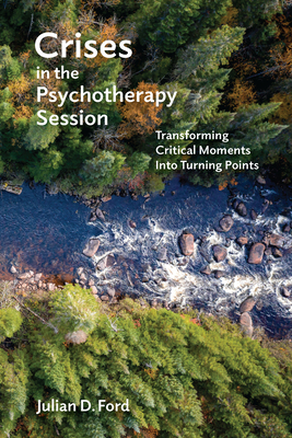 Crises in the Psychotherapy Session: Transforming Critical Moments Into Turning Points - Ford, Julian D.