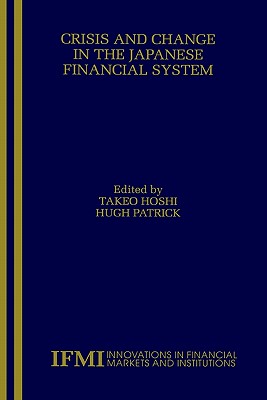 Crisis and Change in the Japanese Financial System - Hoshi, Takeo (Editor), and Patrick, Hugh T (Editor)