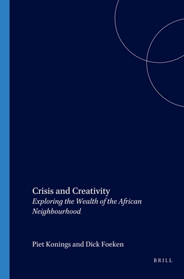 Crisis and Creativity: Exploring the Wealth of the African Neighbourhood - Foeken, Dick (Editor), and Konings, Piet (Editor)