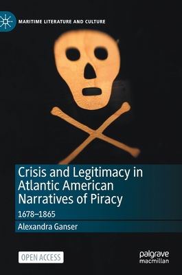 Crisis and Legitimacy in Atlantic American Narratives of Piracy: 1678-1865 - Ganser, Alexandra