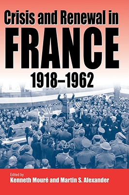 Crisis and Renewal in France, 1918-1962 - Mour, Kenneth (Editor), and Alexander, Martin S (Editor)