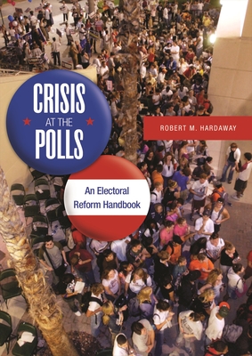 Crisis at the Polls: An Electoral Reform Handbook - Hardaway, Robert