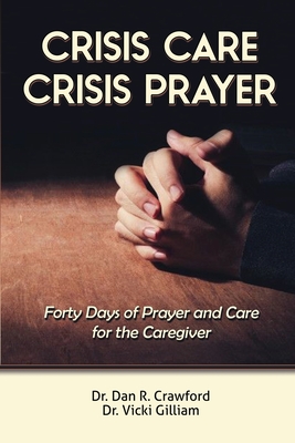 Crisis Care Crisis Prayer: Forty Days of Care and Prayer for the Caregiver - Crawford, Dan R, Dr., and Gilliam, Vicki L, Dr.