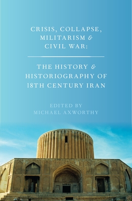 Crisis, Collapse, Militarism and Civil War: The History and Historiography of 18th Century Iran - Axworthy, Michael (Editor)
