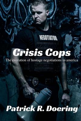 Crisis Cops: The Evolution of Hostage Negotiations in America - Doering, Patrick R