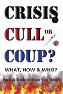 CRISIS, CULL or COUP? WHAT, HOW and WHO? Facts and Truths to Make You Think!: Exposing The Great Lie and the Truth About the Covid-19 Phenomenon.