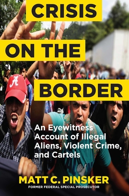 Crisis on the Border: An Eyewitness Account of Illegal Aliens, Violent Crime, and Cartels - Pinsker, Matt C