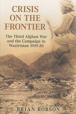 Crisis on the Frontier: The Third Afghan War and the Campaign in Waziristan 1919-20 - Robson, Brian