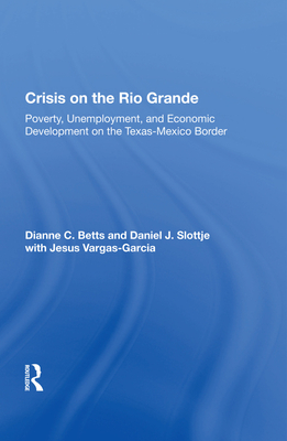 Crisis on the Rio Grande: Poverty, Unemployment, and Economic Development on the Texas-Mexico Border - Betts, Dianne C