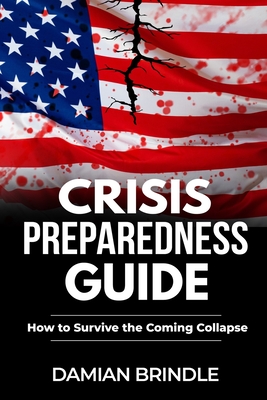 Crisis Preparedness Guide: How to Survive the Coming Collapse - Brindle, Damian