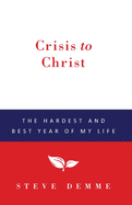 Crisis to Christ: The Hardest and Best Year of My Life