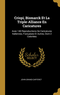 Crispi, Bismarck Et La Triple-Alliance En Caricatures: Avec 140 Reproductions de Caricatures Italiennes, Fran?aises Et Autres, Dont 2 Colori?es