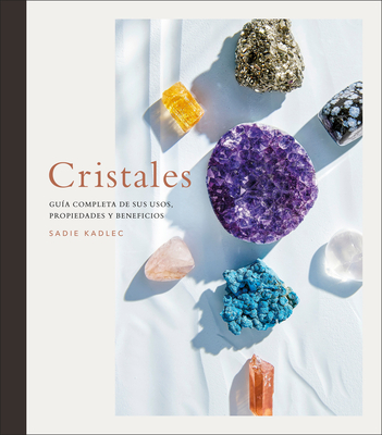 Cristales (Crystals): Gua Completa de Sus Usos, Propiedades Y Beneficios - Kadlec, Sadie