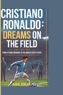 Cristiano Ronaldo: DREAMS ON THE FIELD: From a Young Dreamer to the World's Best Player