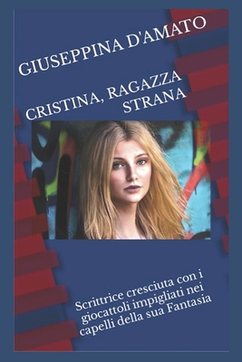 Cristina, ragazza strana, scrittrice cresciuta con i giocattoli impigliati nei capelli della sua Fantasia - D'Amato, Giuseppina