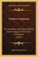 Critica Crispiana: Or the Boots and Shoes, British and Foreign, of the Great Exhibition (1852)