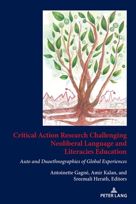Critical Action Research Challenging Neoliberal Language and Literacies Education: Auto and Duoethnographies of Global Experiences - Gagne , Antoinette (Editor), and Kalan, Amir (Editor), and Herath, Sreemali (Editor)