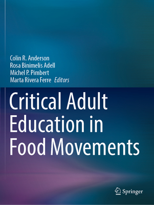 Critical Adult Education in Food Movements - Anderson, Colin R. (Editor), and Binimelis Adell, Rosa (Editor), and Pimbert, Michel P. (Editor)