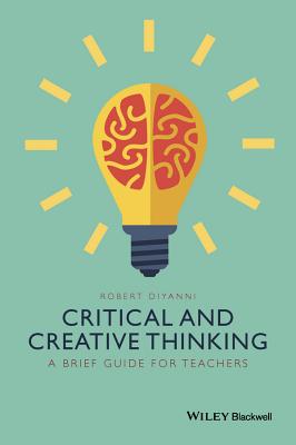 Critical and Creative Thinking: A Brief Guide for Teachers - DiYanni, Robert