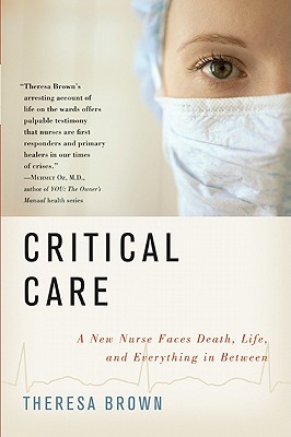 Critical Care: A New Nurse Faces Death, Life, and Everything in Between - Brown, Theresa
