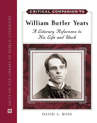 Critical Companion to William Butler Yeats: A Literary Reference to His Life and Work - Ross, David A