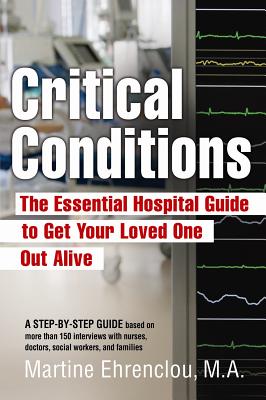Critical Conditions: The Essential Hospital Guide To Get Your Loved One Out Alive - Ehrenclou, M a Martine