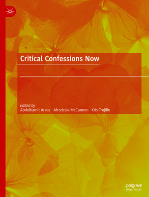 Critical Confessions Now - Arvas, Abdulhamit (Editor), and McCannon, Afrodesia (Editor), and Trujillo, Kris (Editor)