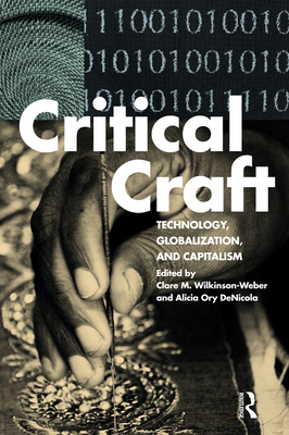 Critical Craft: Technology, Globalization, and Capitalism - Wilkinson-Weber, Clare M. (Editor), and DeNicola, Alicia Ory (Editor)