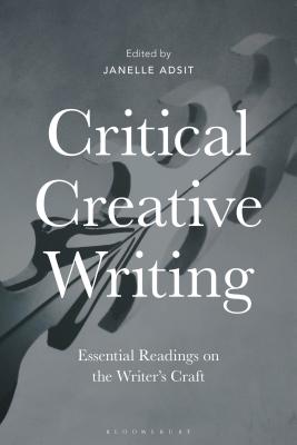 Critical Creative Writing: Essential Readings on the Writer's Craft - Adsit, Janelle