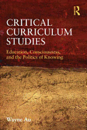 Critical Curriculum Studies: Education, Consciousness, and the Politics of Knowing