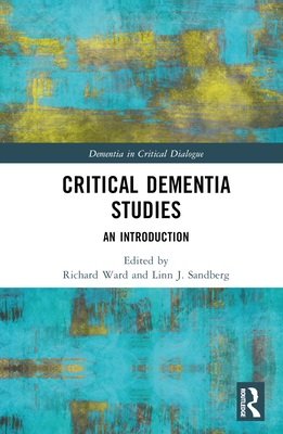 Critical Dementia Studies: An Introduction - Ward, Richard (Editor), and Sandberg, Linn J (Editor)