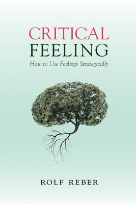 Critical Feeling: How to Use Feelings Strategically - Reber, Rolf