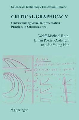 Critical Graphicacy: Understanding Visual Representation Practices in School Science - Roth, Wolff-Michael, and Pozzer-Ardenghi, Lilian, and Han, Jae Young