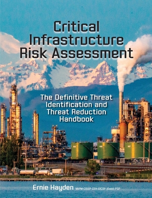 Critical Infrastructure Risk Assessment: The Definitive Threat Identification and Threat Reduction Handbook - Hayden, Ernie