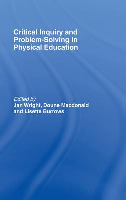 Critical Inquiry and Problem Solving in Physical Education: Working with Students in Schools - Burrows, Lisette (Editor), and MacDonald, Doune, Dr. (Editor), and Wright, Jan (Editor)