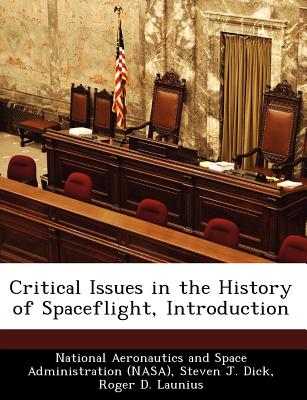 Critical Issues in the History of Spaceflight, Introduction - National Aeronautics and Space Administr (Creator), and Dick, Steven J, PH D, and Launius, Roger D