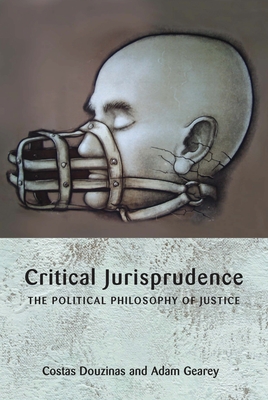 Critical Jurisprudence: The Political Philosophy of Justice - Douzinas, Costas, and Gearey, Adam